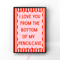 I love you form the bottom of my pencil case | indie  Music Print